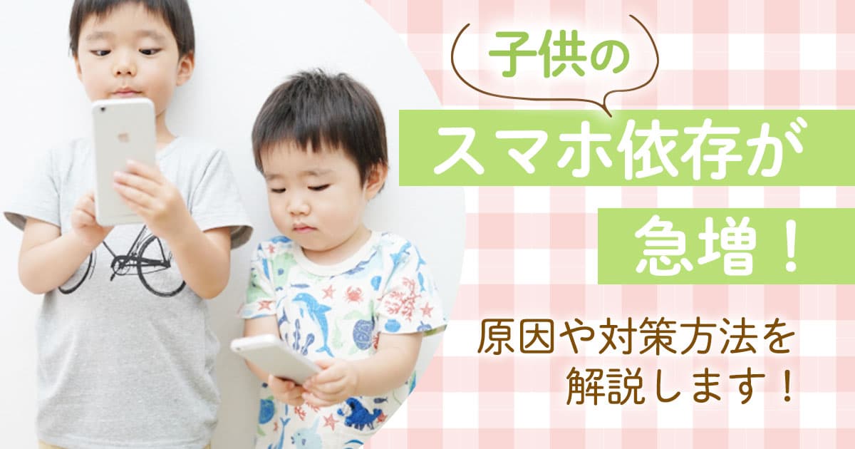 子供のスマホ依存が急増！原因や対策方法を解説