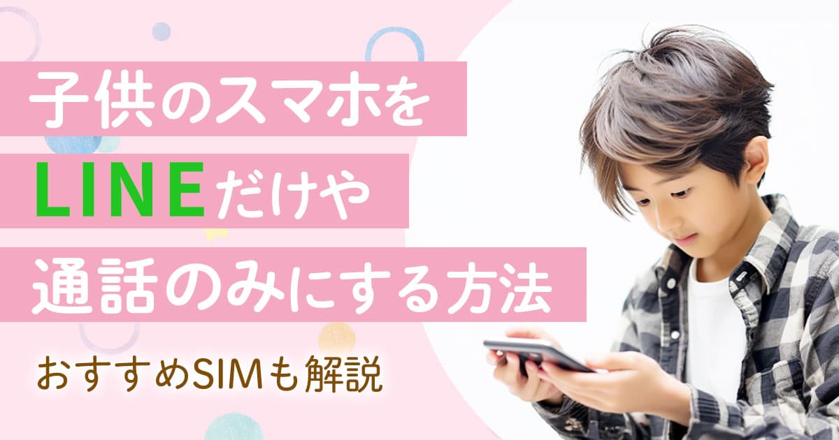 子供のスマホをLINEだけや通話のみにする方法とおすすめSIMを解説